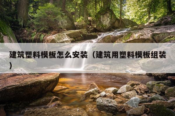 建筑塑料模板怎么安装(建筑用塑料模板组装)