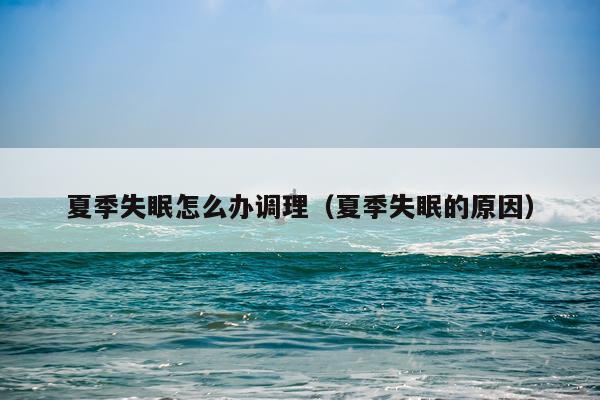 夏季失眠怎么办调理（夏季失眠的原因）
