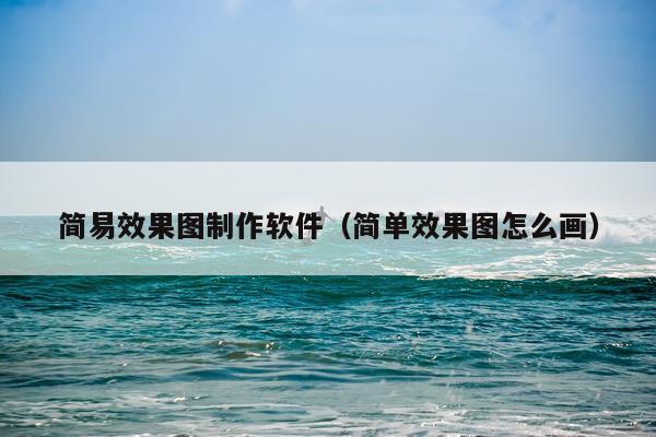 简易效果图制作软件（简单效果图怎么画）