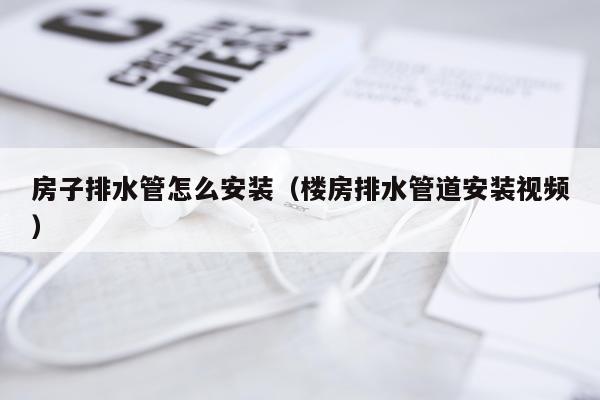 房子排水管怎么安装(楼房排水管道安装视频)