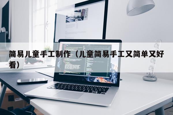 简易儿童手工制作（儿童简易手工又简单又好看）