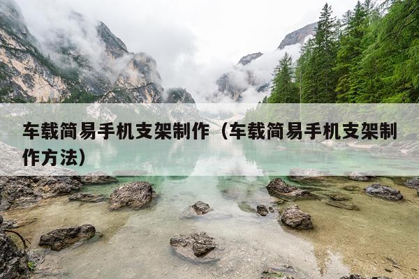 车载简易手机支架制作（车载简易手机支架制作方法）