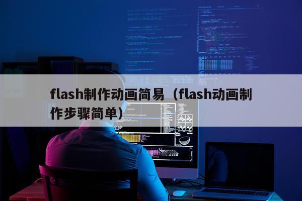 flash制作动画简易（flash动画制作步骤简单）