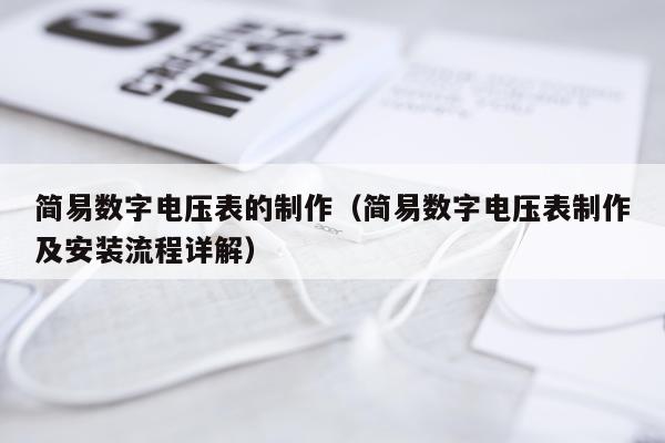 简易数字电压表的制作（简易数字电压表制作及安装流程详解）