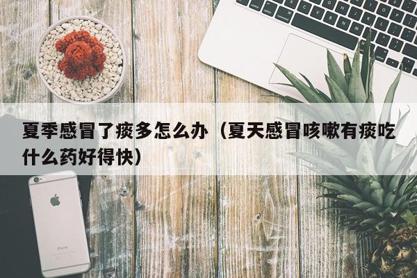 夏季感冒了痰多怎么办（夏天感冒咳嗽有痰吃什么药好得快）