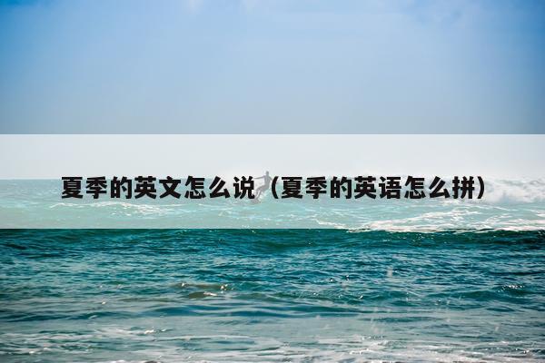 夏季的英文怎么说（夏季的英语怎么拼）