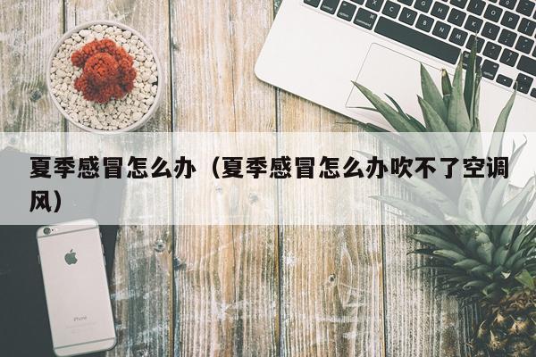夏季感冒怎么办（夏季感冒怎么办吹不了空调风）