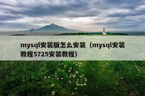 mysql安装版怎么安装(mysql安装教程5725安装教程)