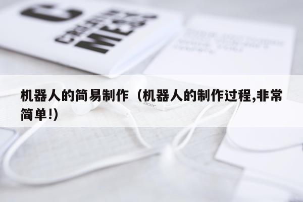 机器人的简易制作（机器人的制作过程,非常简单!）