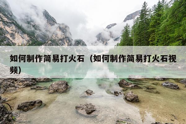 如何制作简易打火石（如何制作简易打火石视频）