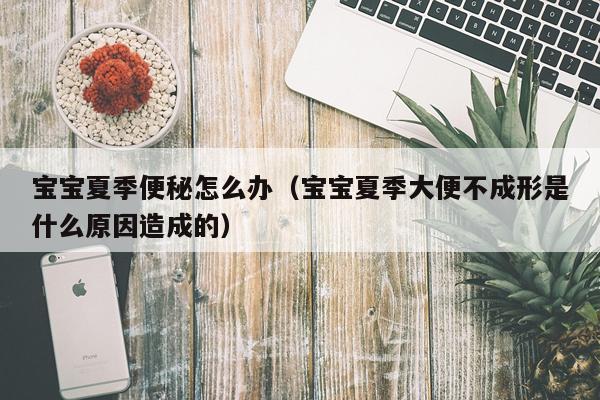 宝宝夏季便秘怎么办（宝宝夏季大便不成形是什么原因造成的）