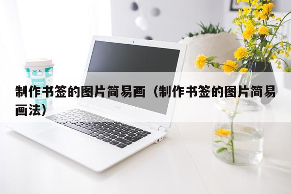 制作书签的图片简易画（制作书签的图片简易画法）
