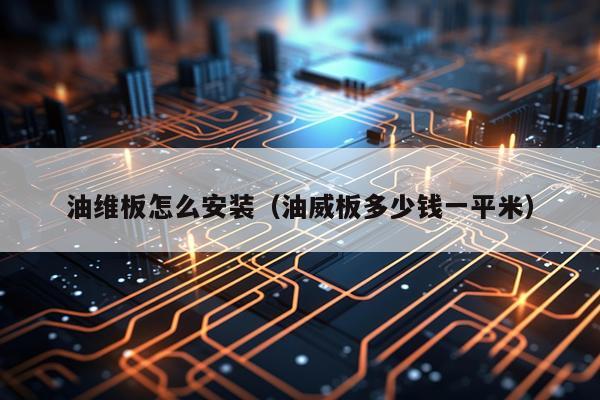 油维板怎么安装(油威板多少钱一平米)