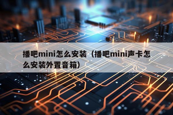 播吧mini怎么安装(播吧mini声卡怎么安装外置音箱)