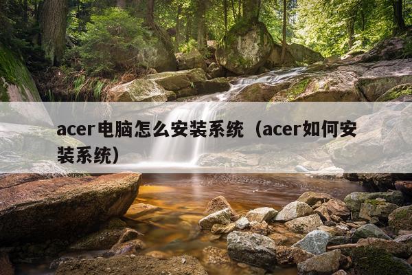 acer电脑怎么安装系统(acer如何安装系统)