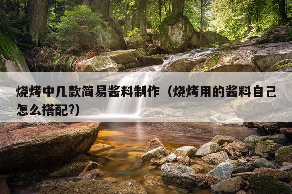 烧烤中几款简易酱料制作（烧烤用的酱料自己怎么搭配?）