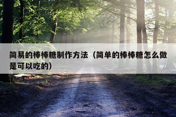 简易的棒棒糖制作方法（简单的棒棒糖怎么做是可以吃的）