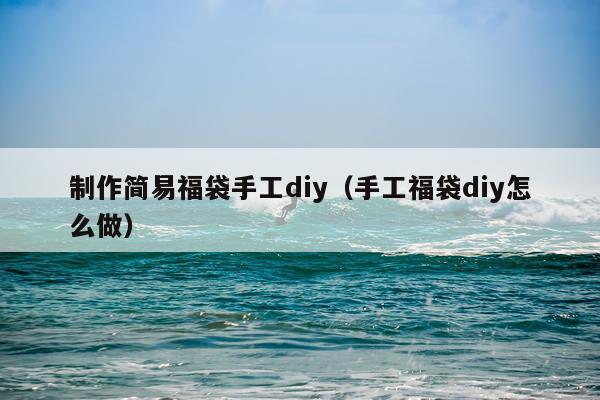 制作简易福袋手工diy（手工福袋diy怎么做）