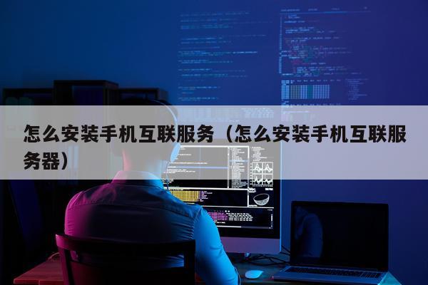怎么安装手机互联服务(怎么安装手机互联服务器)