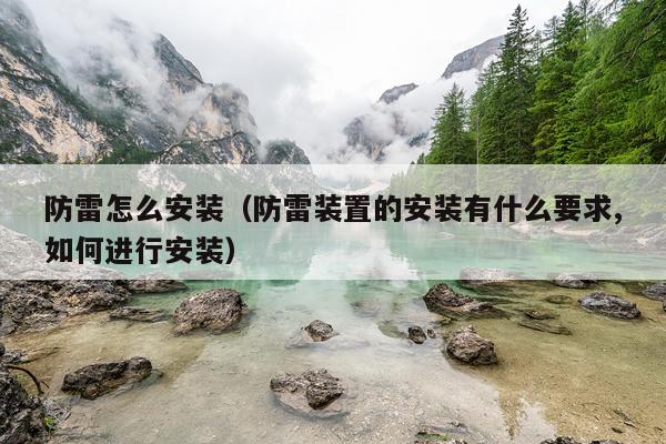防雷怎么安装(防雷装置的安装有什么要求,如何进行安装)