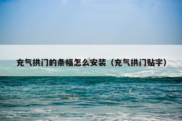 充气拱门的条幅怎么安装(充气拱门贴字)