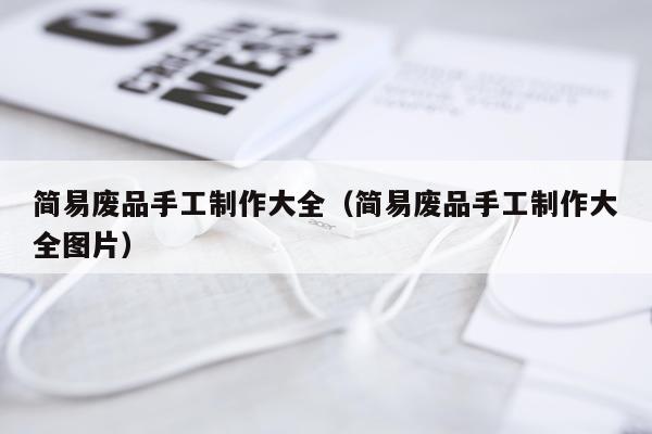 简易废品手工制作大全（简易废品手工制作大全图片）