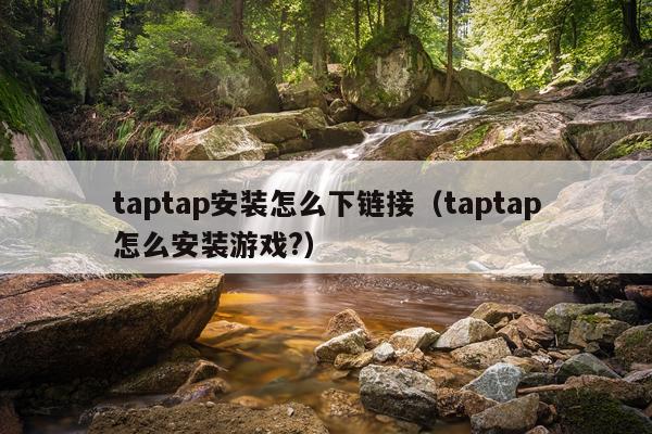 taptap安装怎么下链接(taptap怎么安装游戏?)