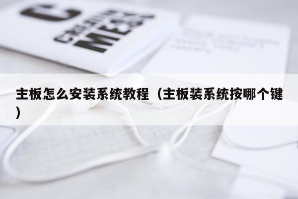 主板怎么安装系统教程(主板装系统按哪个键)