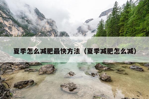 夏季怎么减肥最快方法（夏季减肥怎么减）