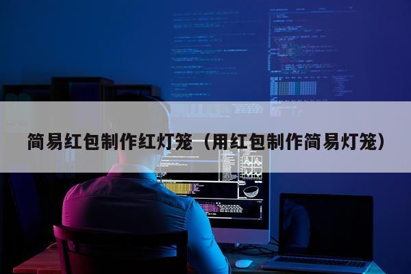 简易红包制作红灯笼（用红包制作简易灯笼）