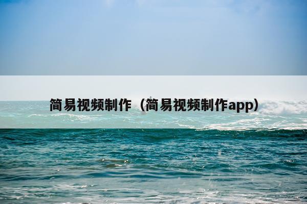 简易视频制作（简易视频制作app）