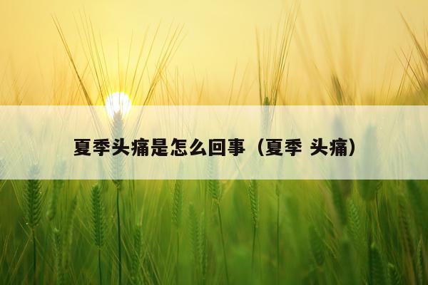 夏季头痛是怎么回事（夏季 头痛）