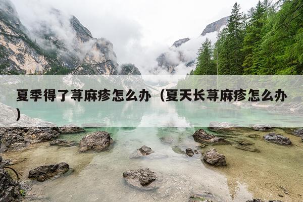 夏季得了荨麻疹怎么办（夏天长荨麻疹怎么办）