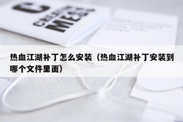 热血江湖补丁怎么安装(热血江湖补丁安装到哪个文件里面)