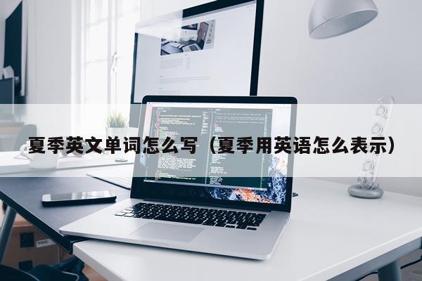 夏季英文单词怎么写（夏季用英语怎么表示）