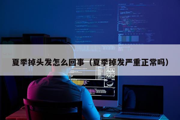 夏季掉头发怎么回事（夏季掉发严重正常吗）