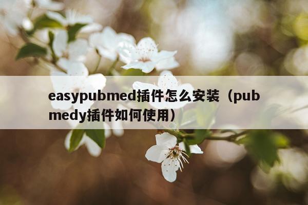 easypubmed插件怎么安装(pubmedy插件如何使用)