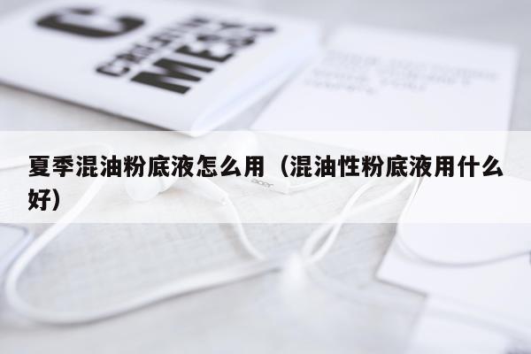 夏季混油粉底液怎么用（混油性粉底液用什么好）