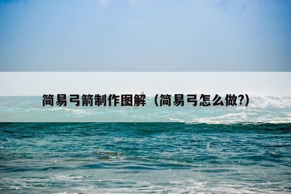 简易弓箭制作图解（简易弓怎么做?）