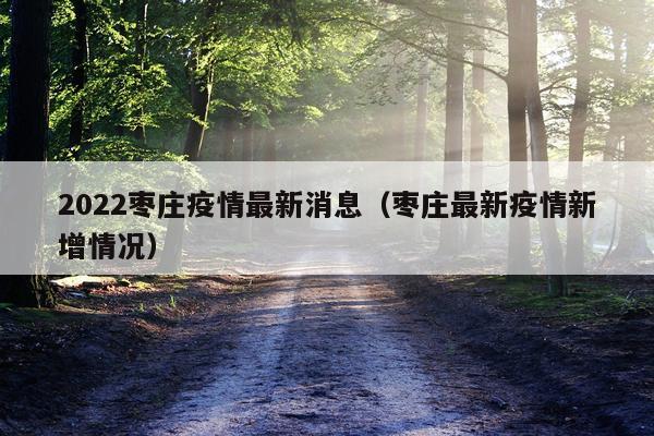 2022枣庄疫情最新消息（枣庄最新疫情新增情况）
