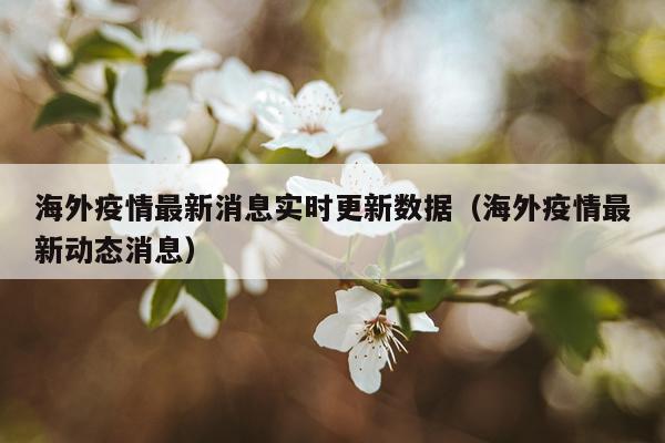 海外疫情最新消息实时更新数据（海外疫情最新动态消息）