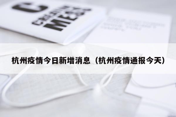 杭州疫情今日新增消息（杭州疫情通报今天）