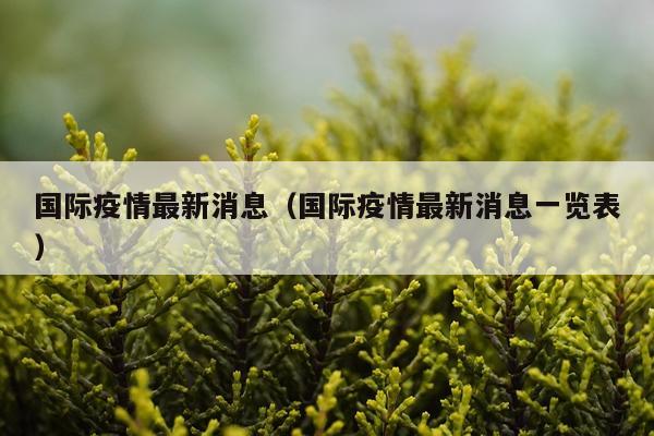国际疫情最新消息（国际疫情最新消息一览表）