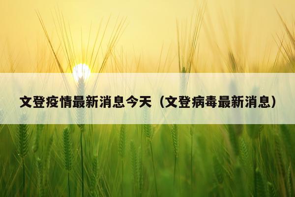 文登疫情最新消息今天（文登病毒最新消息）
