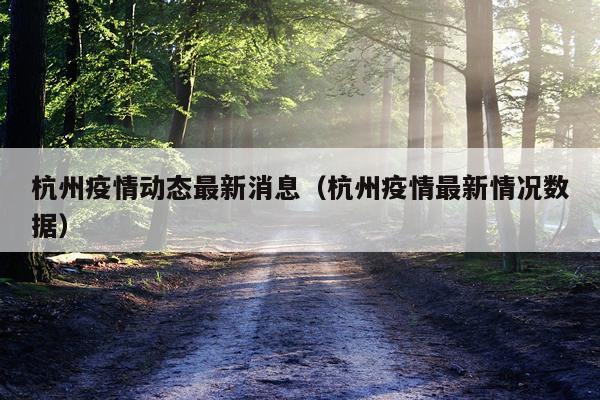 杭州疫情动态最新消息（杭州疫情最新情况数据）