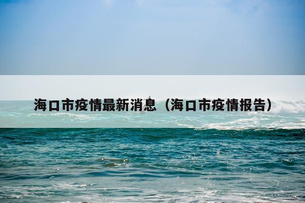 海口市疫情最新消息（海口市疫情报告）