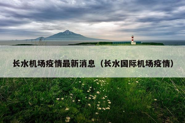 长水机场疫情最新消息（长水国际机场疫情）