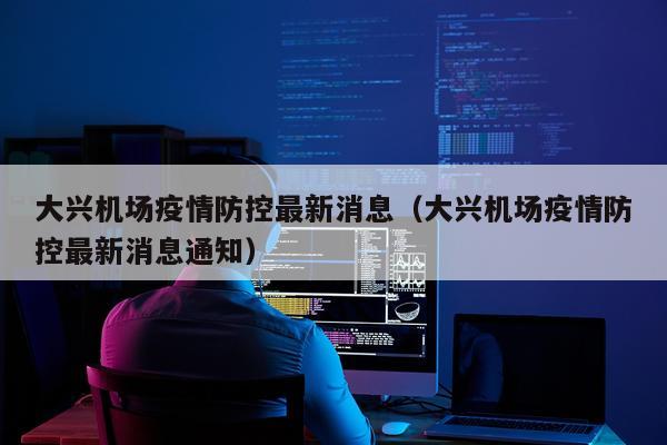 大兴机场疫情防控最新消息（大兴机场疫情防控最新消息通知）