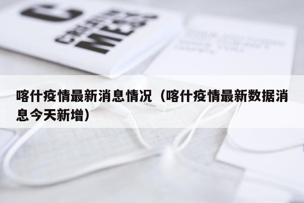 喀什疫情最新消息情况（喀什疫情最新数据消息今天新增）