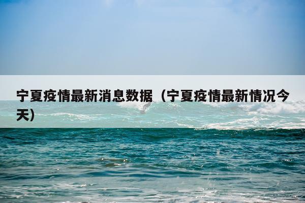宁夏疫情最新消息数据（宁夏疫情最新情况今天）
